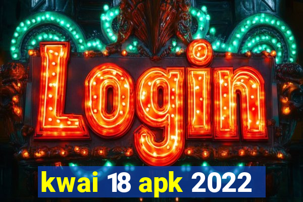 kwai 18 apk 2022